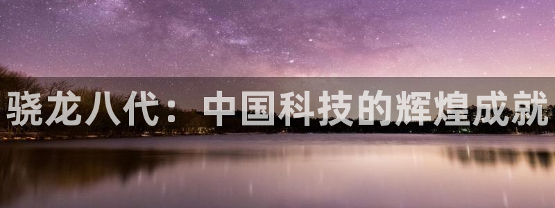 益达娱乐平台登录：骁龙八代：中国科技的辉煌成就