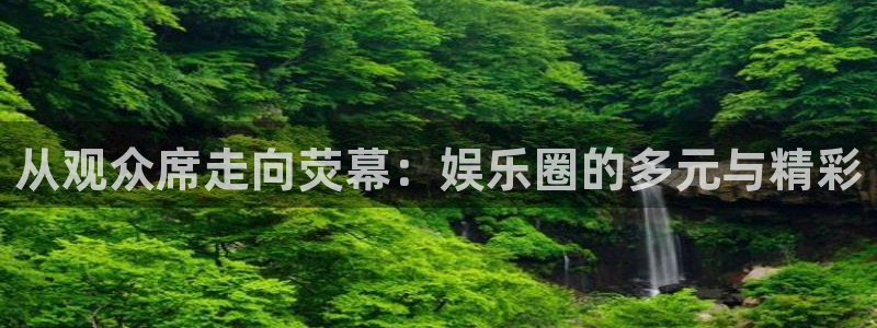 益达娱乐苹果手机下载链接：从观众席走向荧幕：娱乐圈的多元与精彩