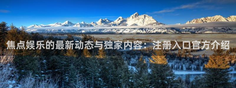 益达娱乐k：焦点娱乐的最新动态与独家内容：注册入口官方介绍