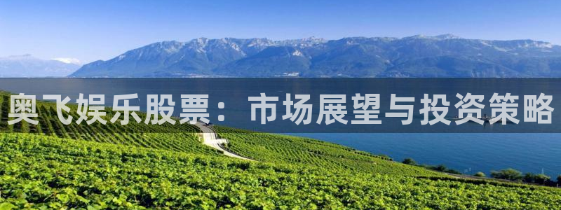 益达娱乐2官网：奥飞娱乐股票：市场展望与投资策略