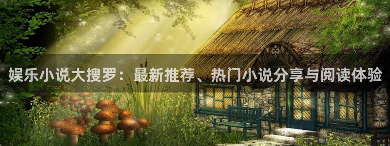 益达娱乐注册网页版：娱乐小说大搜罗：最新推荐、热门小说分享与阅读体验
