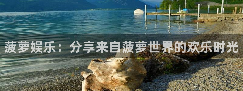 益达娱乐账号注册入口：菠萝娱乐：分享来自菠萝世界的欢乐时光