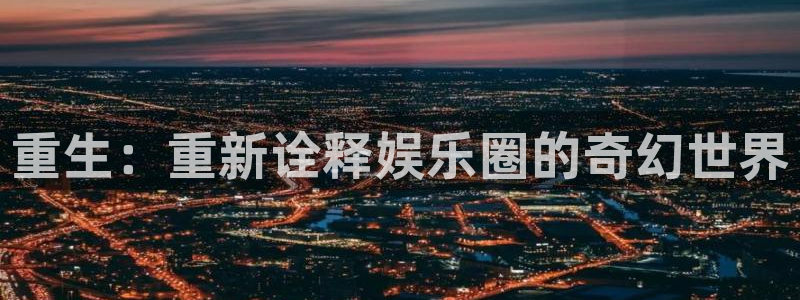 益达娱乐：重生：重新诠释娱乐圈的奇幻世界