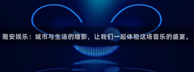 益达娱乐3代理：雅安娱乐：城市与生活的缩影，让我们一起体验这场音乐的盛宴。