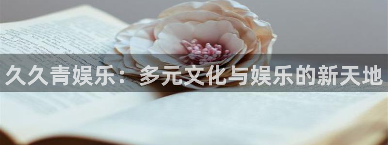 益达娱乐平台官网登录入口：久久青娱乐：多元文化与娱乐的新天地