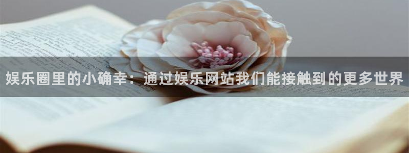 益达娱乐下载并安装：娱乐圈里的小确幸：通过娱乐网站我们能接触到的更多世界