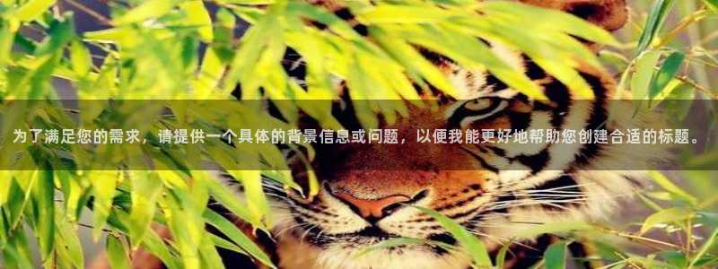 益达娱乐放水时间：为了满足您的需求，请提供一个具体的背景信息或问题，以便我能更好地帮助您创建合适的标题。