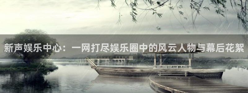 益达娱乐可靠吗：新声娱乐中心：一网打尽娱乐圈中的风云人物与幕后花絮