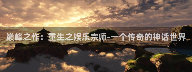 益达娱乐平台注册账号：巅峰之作：重生之娱乐宗师-一个传奇的神话世界