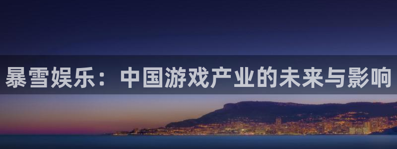 益达娱乐2登录入口：暴雪娱乐：中国游戏产业的未来与影响