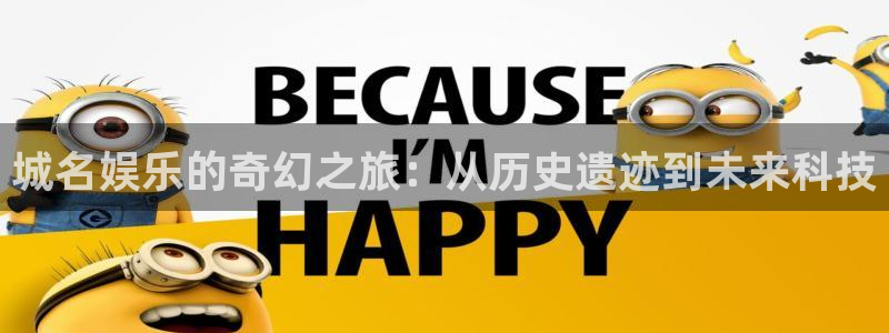 益达娱乐代理注册官网入口：城名娱乐的奇幻之旅：从历史遗迹到未来科技