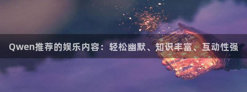 益达娱乐是什么平台：Qwen推荐的娱乐内容：轻松幽默、知识丰富、互动性强
