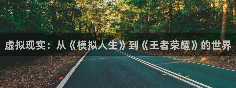 益达娱乐是什么平台：虚拟现实：从《模拟人生》到《王者荣耀》的世界