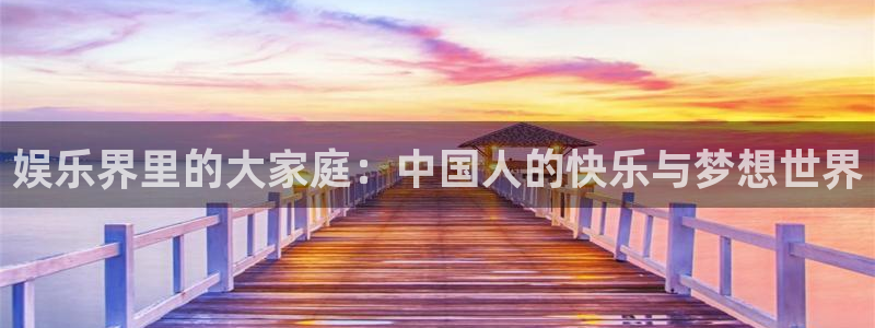 益达娱乐注册入口：娱乐界里的大家庭：中国人的快乐与梦想世界