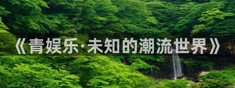 益达娱乐主管：《青娱乐·未知的潮流世界》