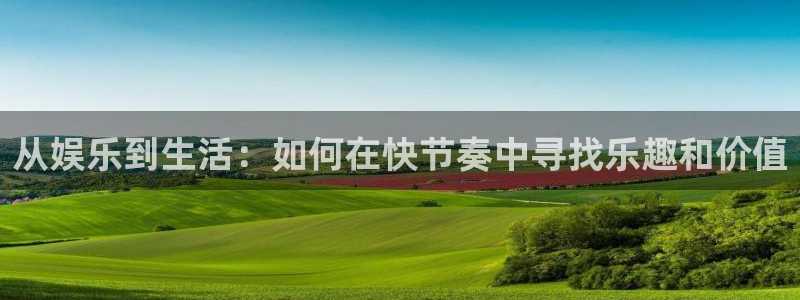 益达娱乐平台注册：从娱乐到生活：如何在快节奏中寻找乐趣和价值